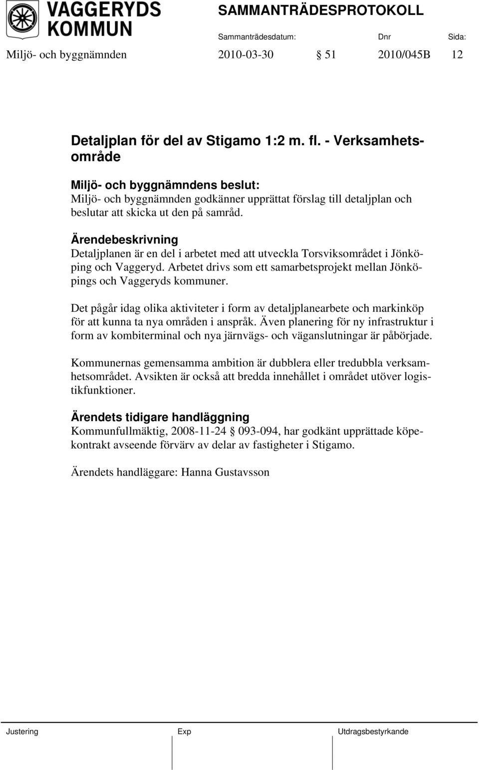 Detaljplanen är en del i arbetet med att utveckla Torsviksområdet i Jönköping och Vaggeryd. Arbetet drivs som ett samarbetsprojekt mellan Jönköpings och Vaggeryds kommuner.