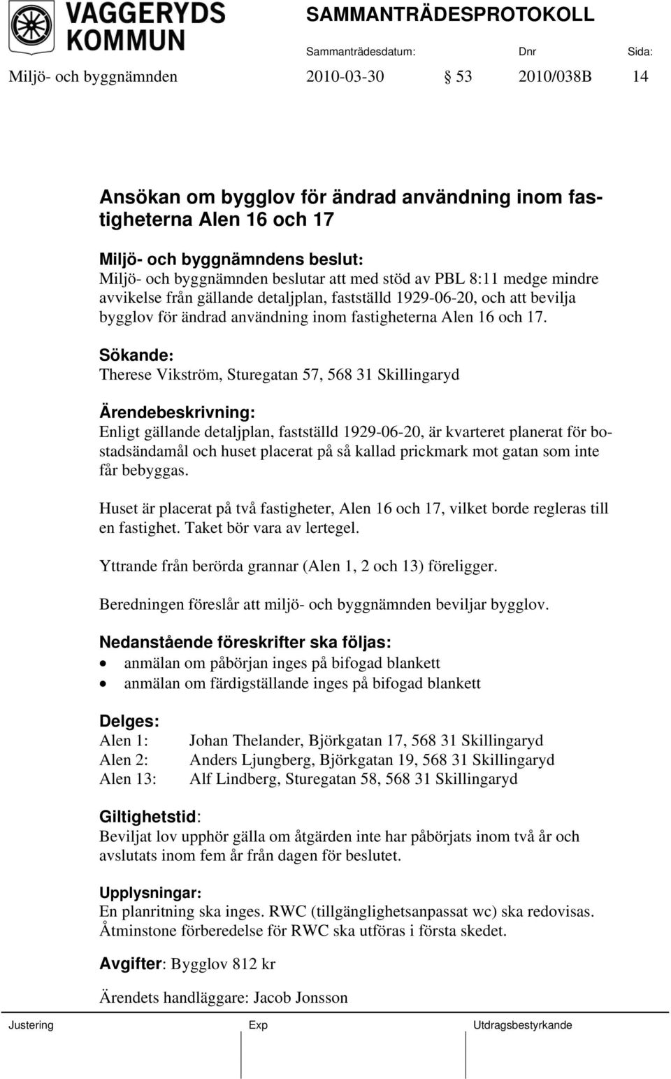 Sökande: Therese Vikström, Sturegatan 57, 568 31 Skillingaryd : Enligt gällande detaljplan, fastställd 1929-06-20, är kvarteret planerat för bostadsändamål och huset placerat på så kallad prickmark