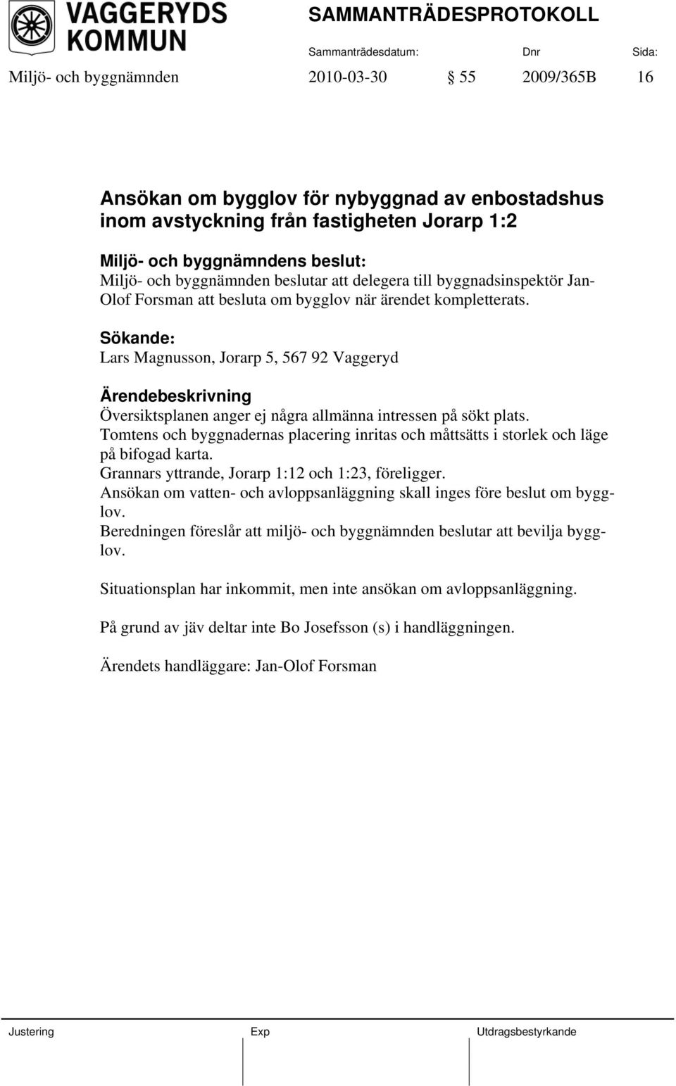 Sökande: Lars Magnusson, Jorarp 5, 567 92 Vaggeryd Översiktsplanen anger ej några allmänna intressen på sökt plats.