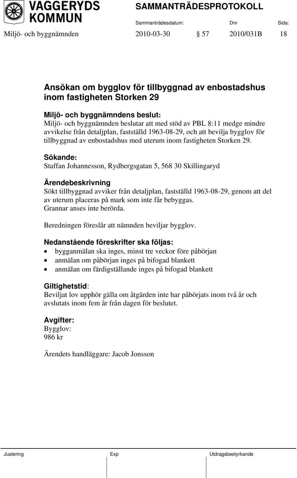 Sökande: Staffan Johannesson, Rydbergsgatan 5, 568 30 Skillingaryd Sökt tillbyggnad avviker från detaljplan, fastställd 1963-08-29, genom att del av uterum placeras på mark som inte får bebyggas.