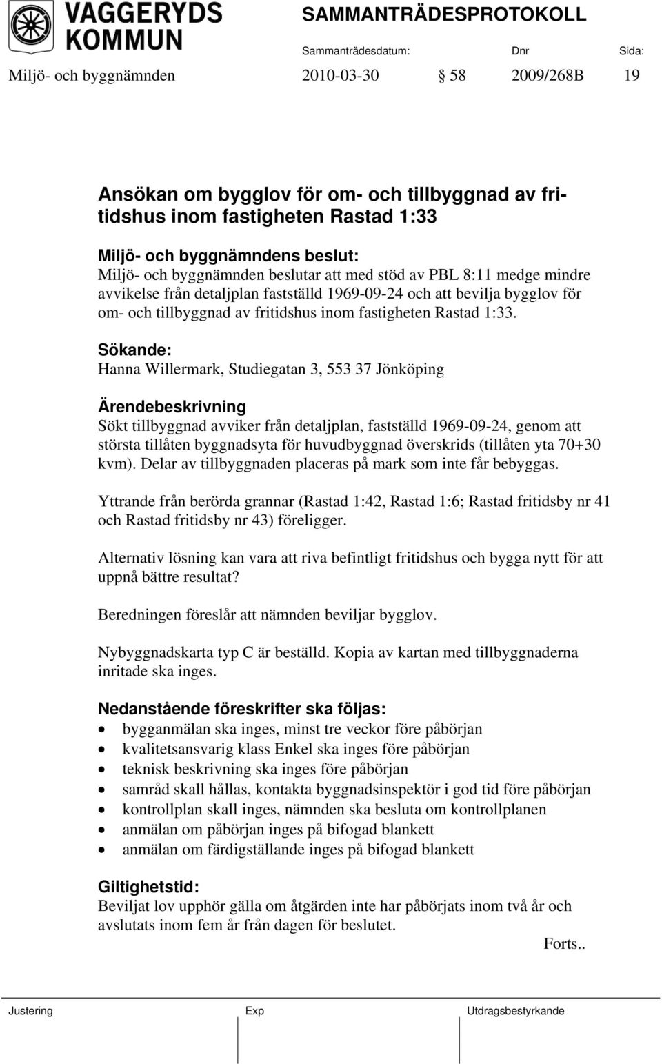 Sökande: Hanna Willermark, Studiegatan 3, 553 37 Jönköping Sökt tillbyggnad avviker från detaljplan, fastställd 1969-09-24, genom att största tillåten byggnadsyta för huvudbyggnad överskrids