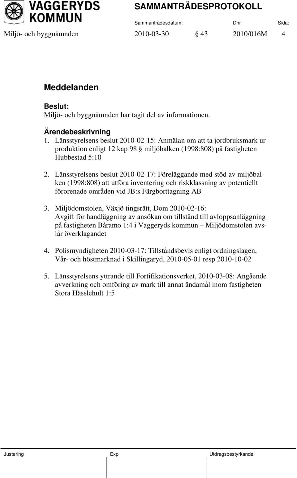 Länsstyrelsens beslut 2010-02-17: Föreläggande med stöd av miljöbalken (1998:808) att utföra inventering och riskklassning av potentiellt förorenade områden vid JB:s Färgborttagning AB 3.