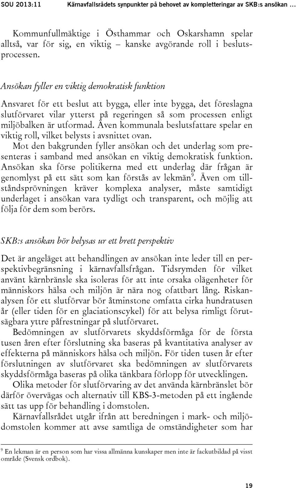 Ansökan fyller en viktig demokratisk funktion Ansvaret för ett beslut att bygga, eller inte bygga, det föreslagna slutförvaret vilar ytterst på regeringen så som processen enligt miljöbalken är