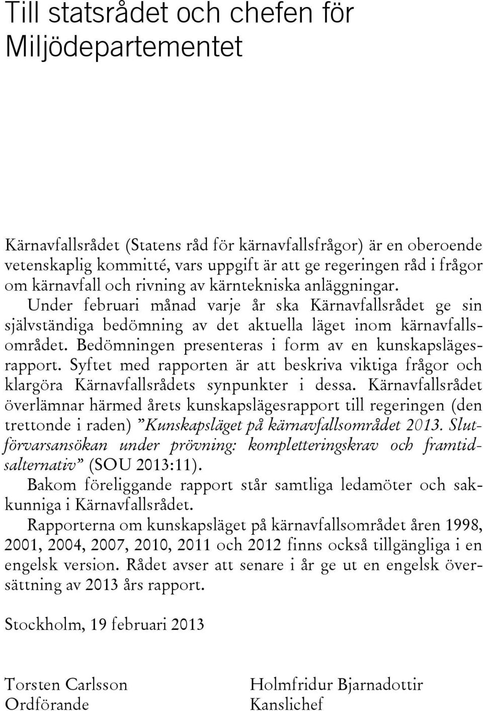 Bedömningen presenteras i form av en kunskapslägesrapport. Syftet med rapporten är att beskriva viktiga frågor och klargöra Kärnavfallsrådets synpunkter i dessa.