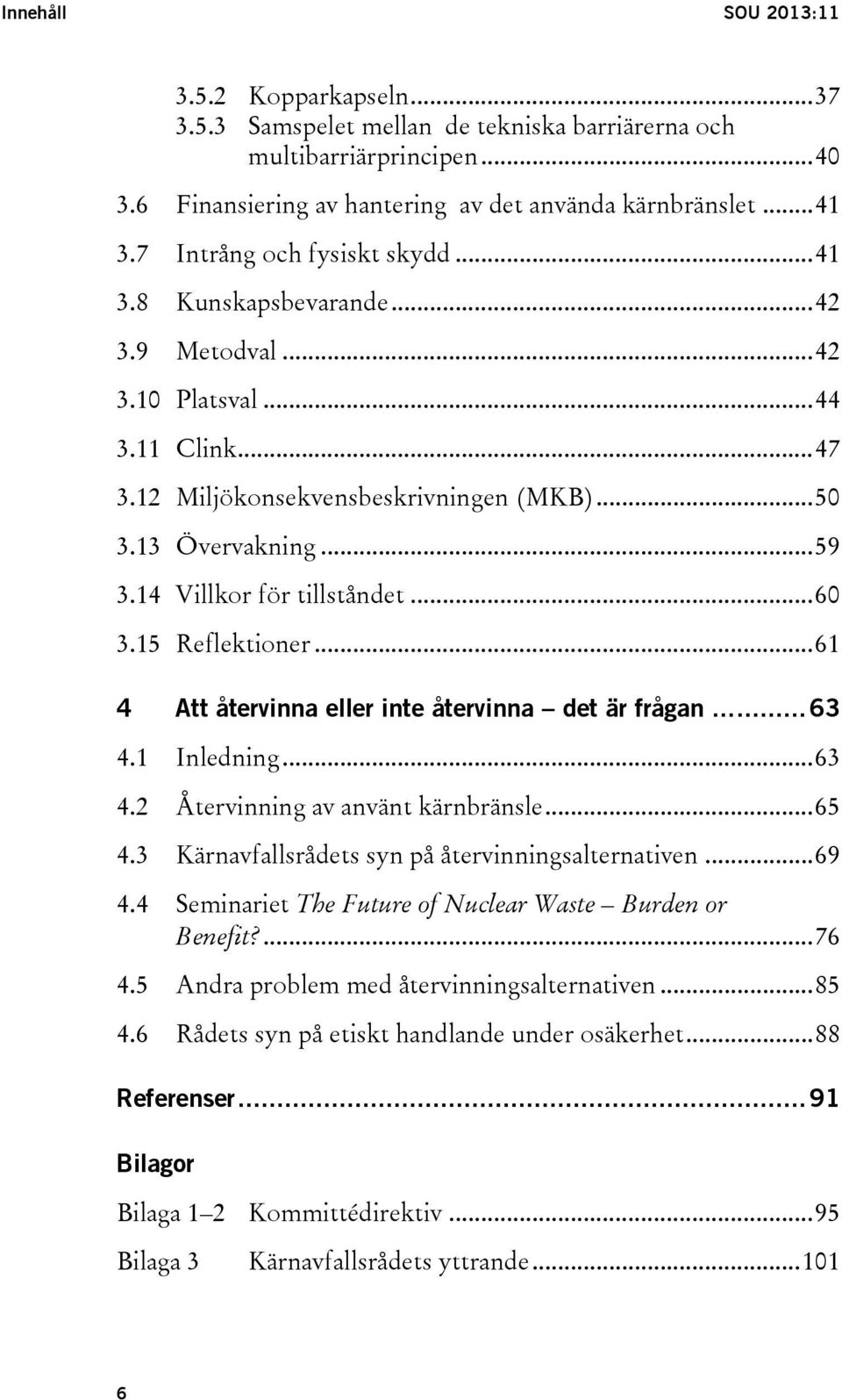 14 Villkor för tillståndet... 60 3.15 Reflektioner... 61 4 Att återvinna eller inte återvinna det är frågan...... 63 4.1 Inledning... 63 4.2 Återvinning av använt kärnbränsle... 65 4.