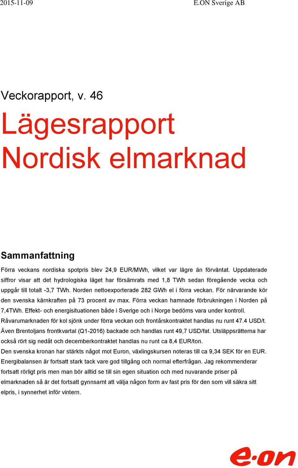 För närvarande kör den svenska kärnkraften på 73 procent av max. Förra veckan hamnade förbrukningen i Norden på 7,4TWh.