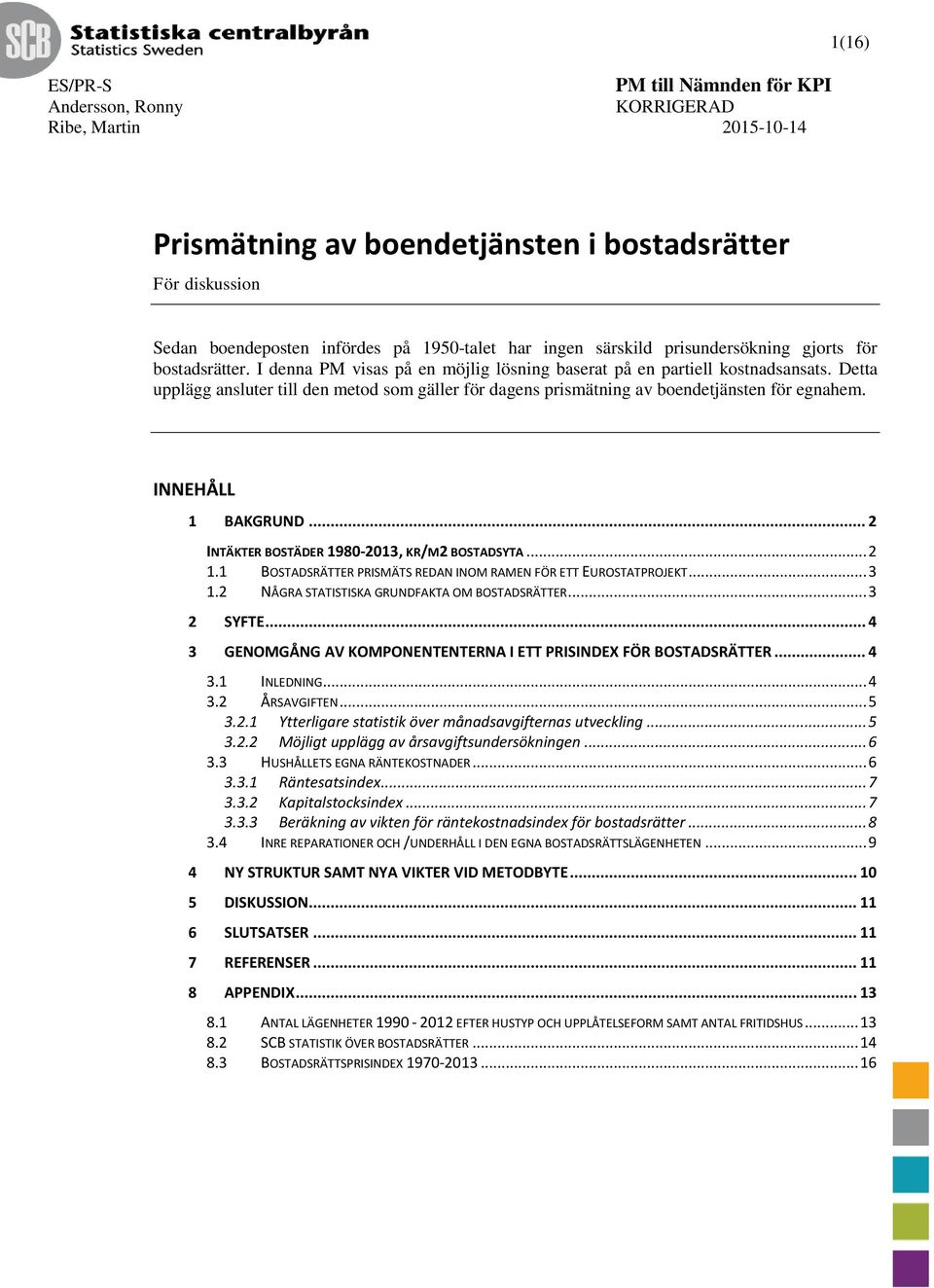 Detta upplägg ansluter till den metod som gäller för dagens prismätning av boendetjänsten för egnahem. INNEHÅLL 1 BAKGRUND... 2 INTÄKTER BOSTÄDER 1980-2013, KR/M2 BOSTADSYTA... 2 1.