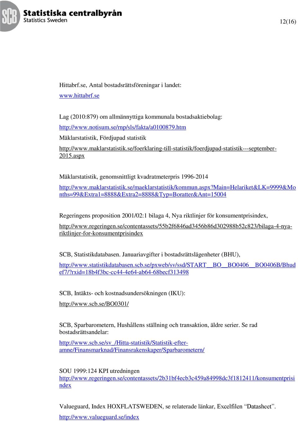 aspx Mäklarstatistik, genomsnittligt kvadratmeterpris 1996-2014 http://www.maklarstatistik.se/maeklarstatistik/kommun.aspx?main=helariket&lk=9999&mo nths=99&extra1=8888&extra2=8888&typ=boratter&ant=15004 Regeringens proposition 2001/02:1 bilaga 4, Nya riktlinjer för konsumentprisindex, SCB, Statistikdatabasen.