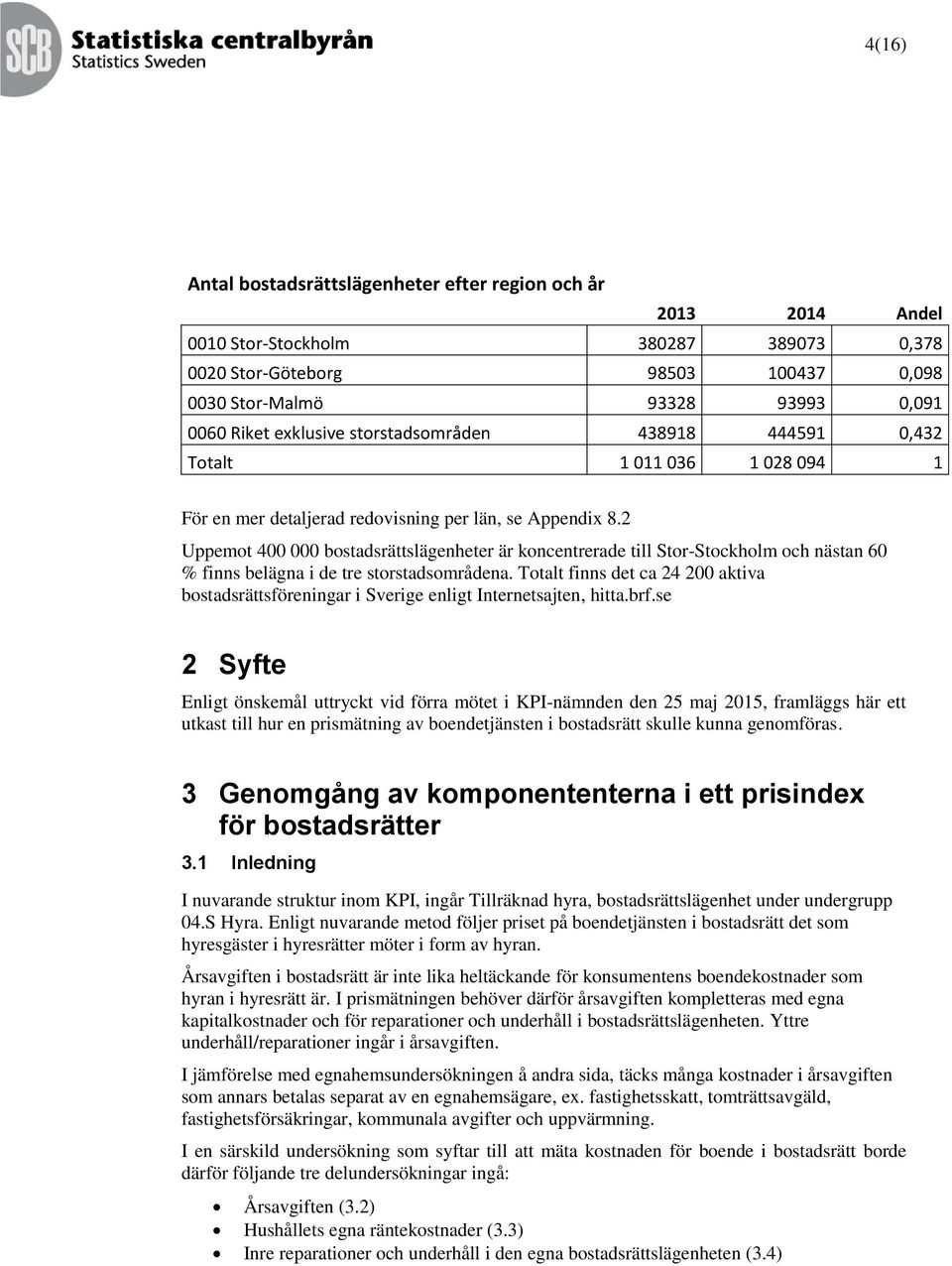 2 Uppemot 400 000 bostadsrättslägenheter är koncentrerade till Stor-Stockholm och nästan 60 % finns belägna i de tre storstadsområdena.