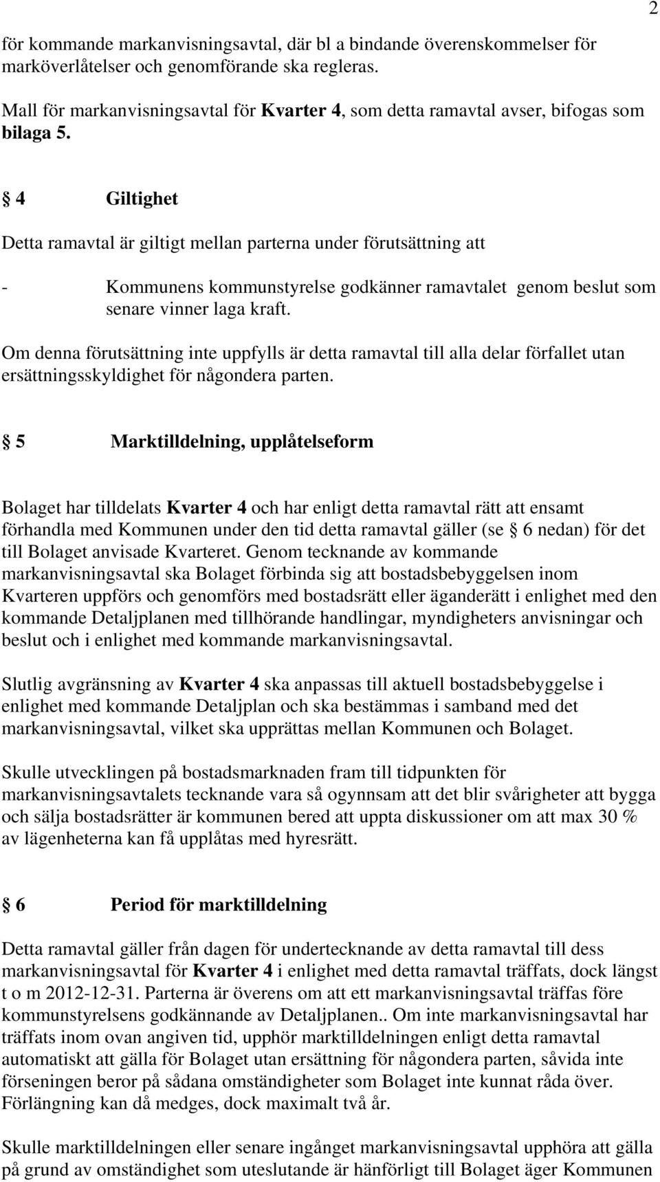 4 Giltighet Detta ramavtal är giltigt mellan parterna under förutsättning att - Kommunens kommunstyrelse godkänner ramavtalet genom beslut som senare vinner laga kraft.
