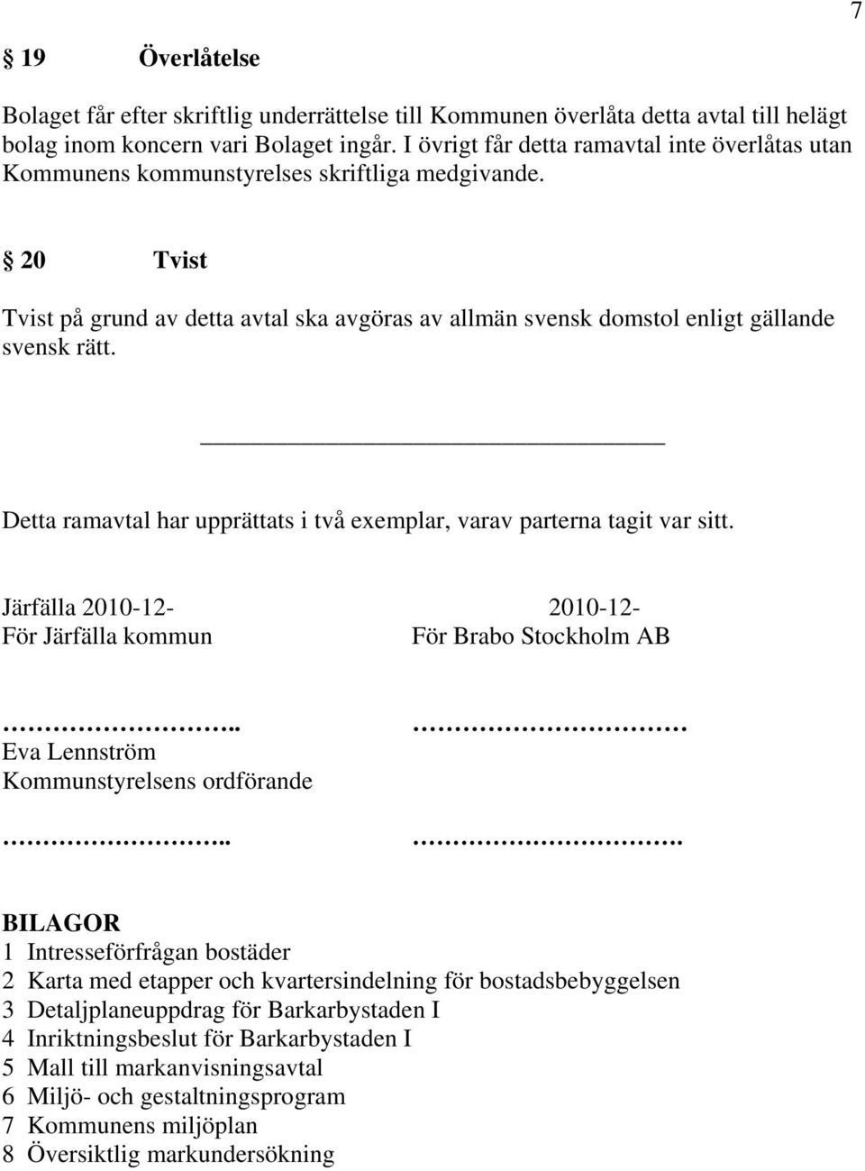 20 Tvist Tvist på grund av detta avtal ska avgöras av allmän svensk domstol enligt gällande svensk rätt. Detta ramavtal har upprättats i två exemplar, varav parterna tagit var sitt.