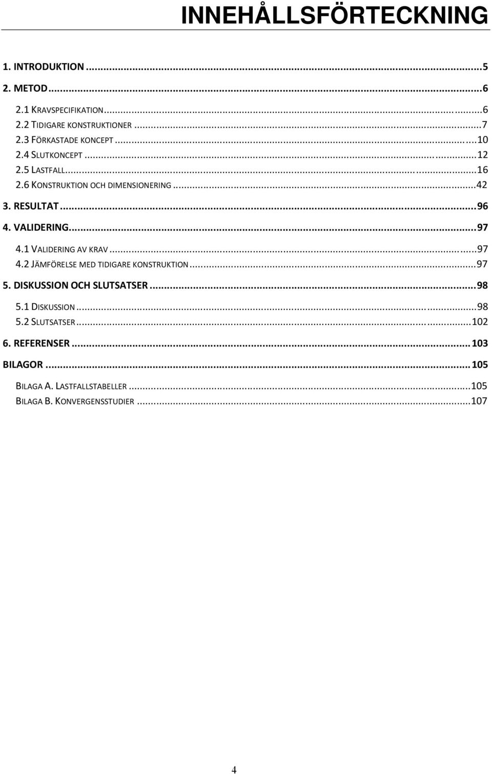 VALIDERING...97 4.1 VALIDERING AV KRAV...97 4.2 JÄMFÖRELSE MED TIDIGARE KONSTRUKTION...97 5. DISKUSSION OCH SLUTSATSER...98 5.