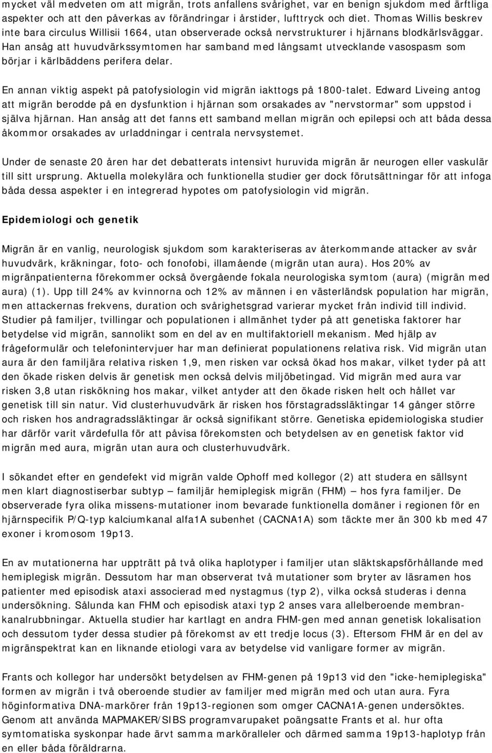Han ansåg att huvudvärkssymtomen har samband med långsamt utvecklande vasospasm som börjar i kärlbäddens perifera delar. En annan viktig aspekt på patofysiologin vid migrän iakttogs på 1800-talet.