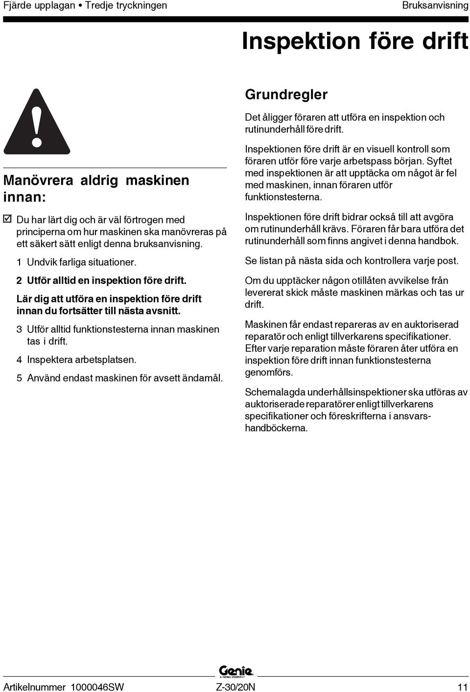 2 Utför alltid en inspektion före drift. Lär dig att utföra en inspektion före drift innan du fortsätter till nästa avsnitt. 3 Utför alltid funktionstesterna innan maskinen tas i drift.