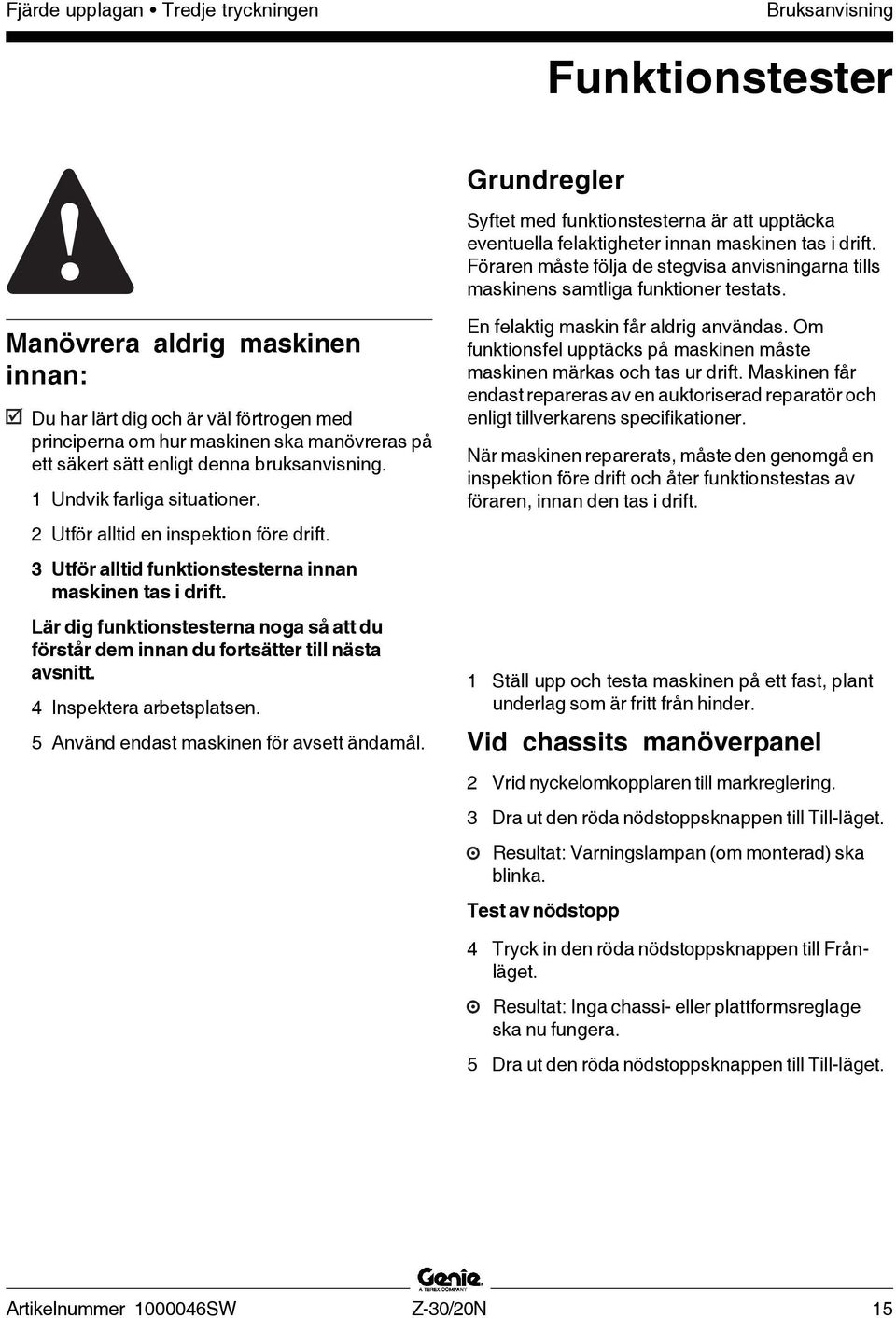 Manövrera aldrig maskinen innan: Du har lärt dig och är väl förtrogen med principerna om hur maskinen ska manövreras på ett säkert sätt enligt denna bruksanvisning. 1 Undvik farliga situationer.