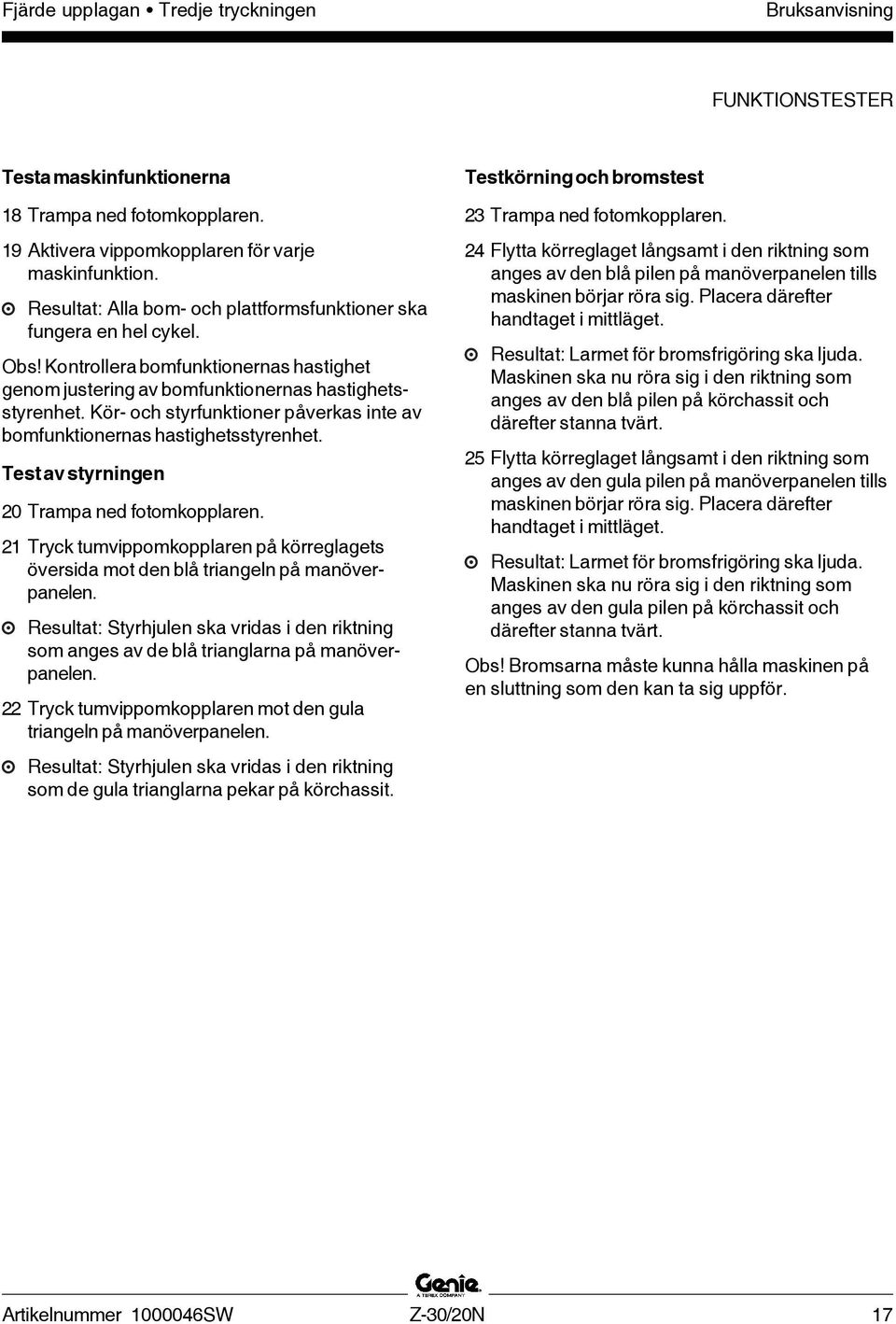 Kör- och styrfunktioner påverkas inte av bomfunktionernas hastighetsstyrenhet. Test av styrningen 20 Trampa ned fotomkopplaren.
