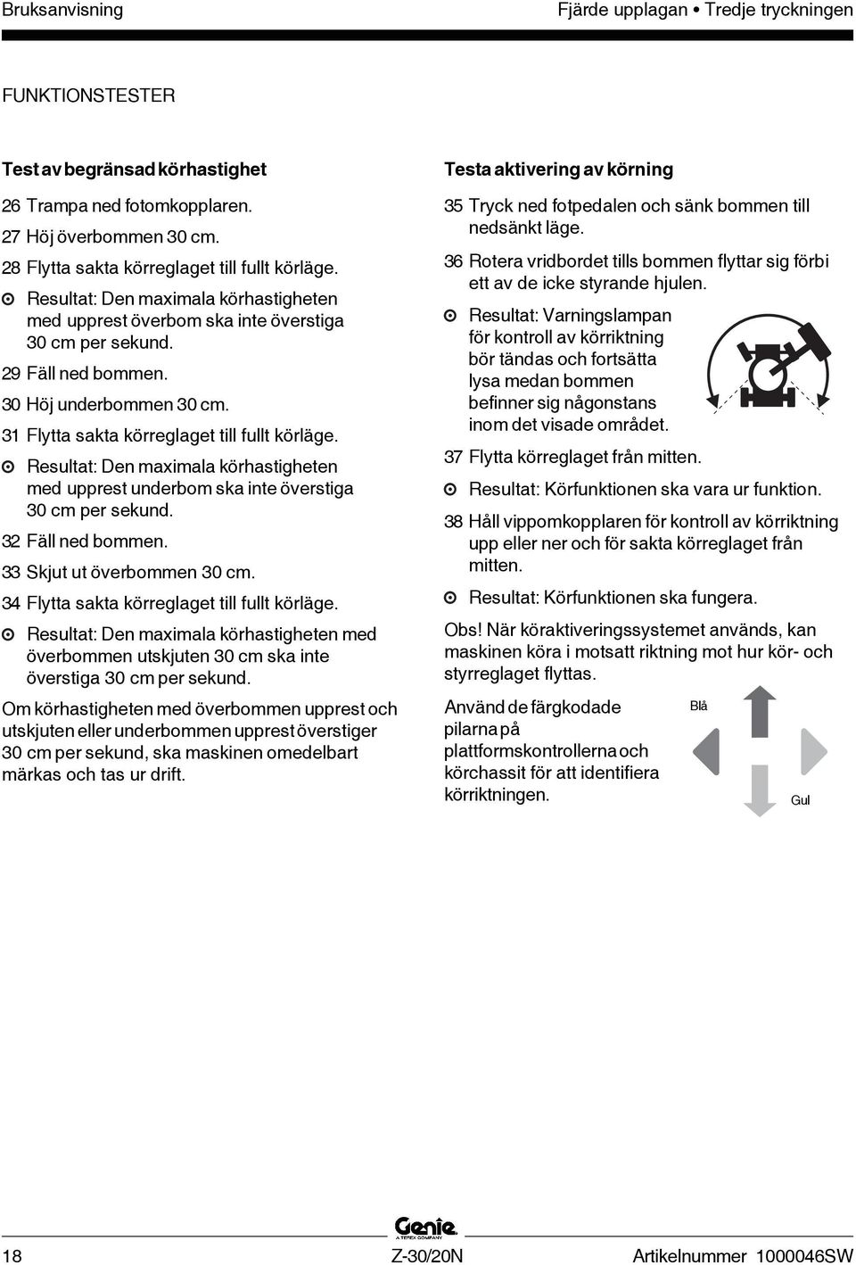 Resultat: Den maximala körhastigheten med upprest underbom ska inte överstiga 30 cm per sekund. 32 Fäll ned bommen. 33 Skjut ut överbommen 30 cm. 34 Flytta sakta körreglaget till fullt körläge.