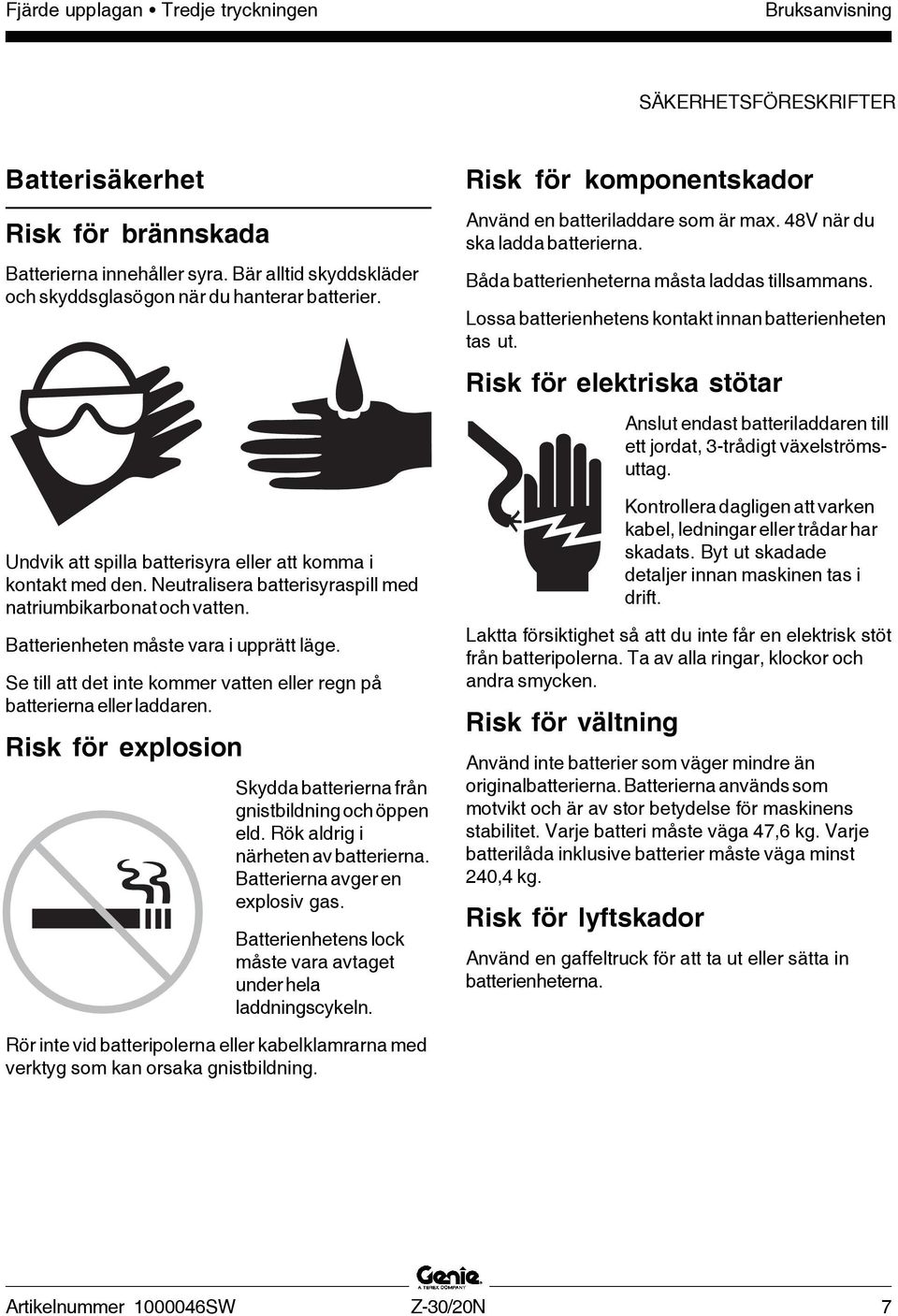 Batterienheten måste vara i upprätt läge. Se till att det inte kommer vatten eller regn på batterierna eller laddaren. Risk för explosion Skydda batterierna från gnistbildning och öppen eld.