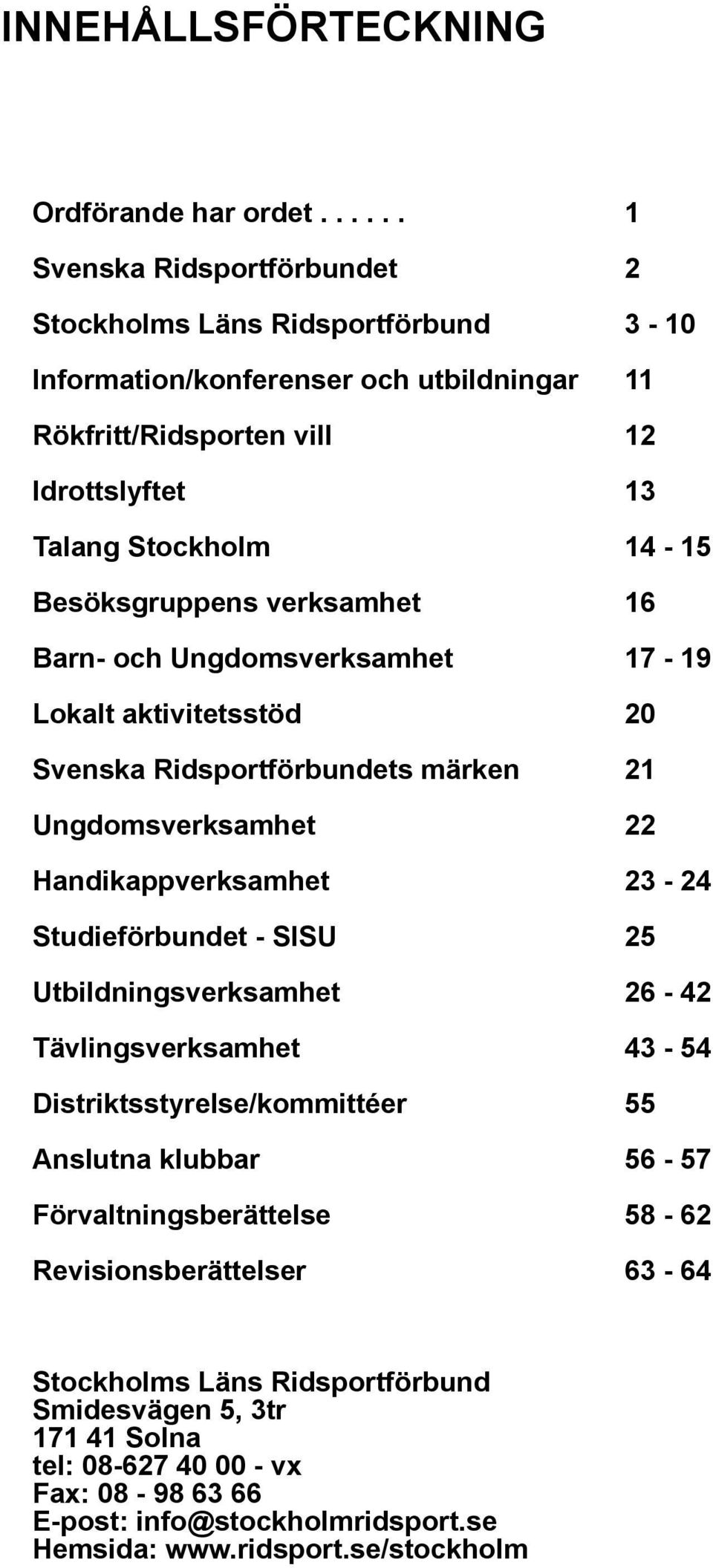 Besöksgruppens verksamhet 16 Barn- och Ungdomsverksamhet 17-19 Lokalt aktivitetsstöd 20 Svenska Ridsportförbundets märken 21 Ungdomsverksamhet 22 Handikappverksamhet 23-24 Studieförbundet -