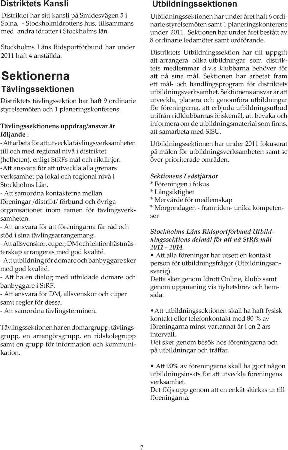 Tävlingssektionens uppdrag/ansvar är följande : - Att arbeta för att utveckla tävlingsverksamheten till och med regional nivå i distriktet (helheten), enligt StRFs mål och riktlinjer.