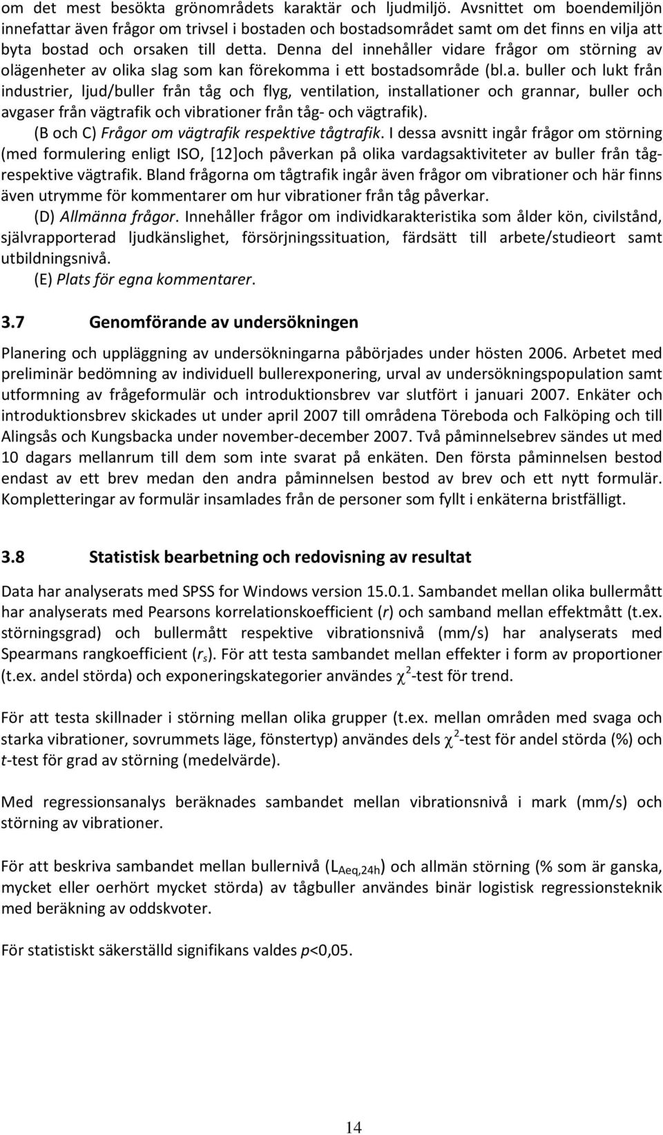 Denna del innehåller vidare frågor om störning av olägenheter av olika slag som kan förekomma i ett bostadsområde (bl.a. buller och lukt från industrier, ljud/buller från tåg och flyg, ventilation, installationer och grannar, buller och avgaser från vägtrafik och vibrationer från tåg- och vägtrafik).