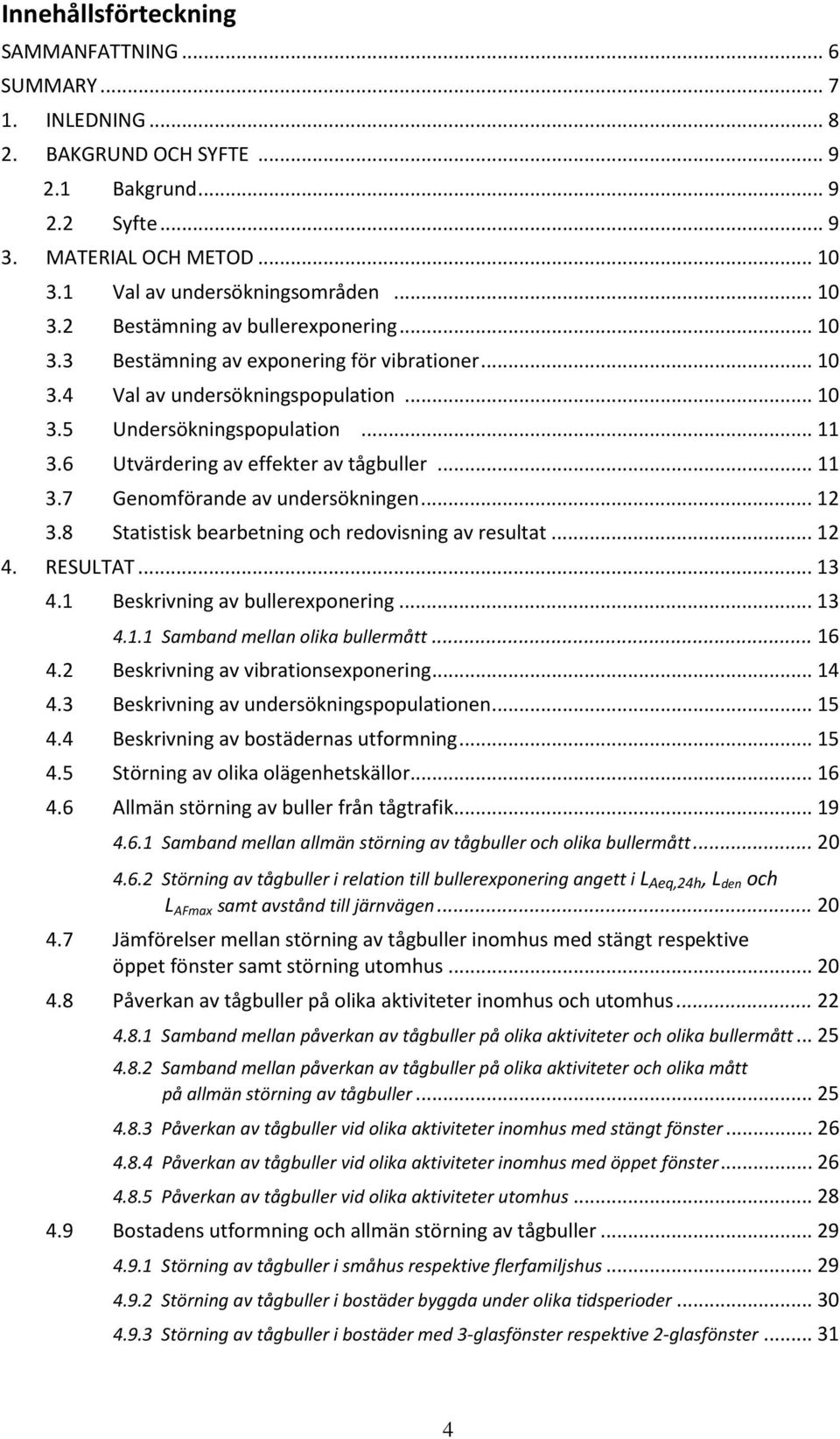 .. 12 3.8 Statistisk bearbetning och redovisning av resultat... 12 4. RESULTAT... 13 4.1 Beskrivning av bullerexponering... 13 4.1.1 Samband mellan olika bullermått... 16 4.