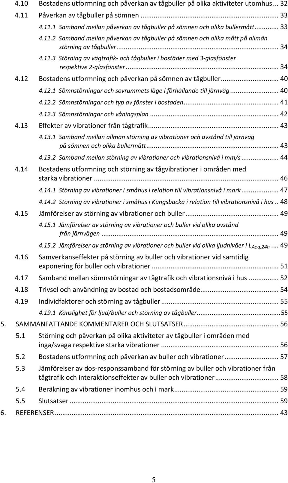 .. 34 4.12 Bostadens utformning och påverkan på sömnen av tågbuller... 40 4.12.1 Sömnstörningar och sovrummets läge i förhållande till järnväg... 40 4.12.2 Sömnstörningar och typ av fönster i bostaden.