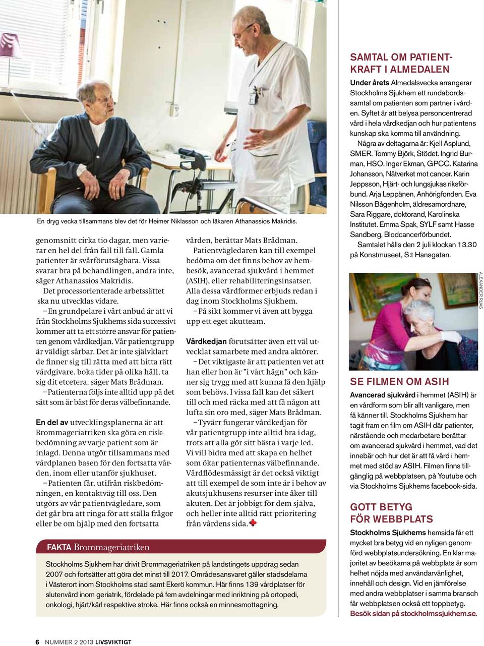 En grundpelare i vårt anbud är att vi från Stockholms Sjukhems sida successivt kommer att ta ett större ansvar för patienten genom vårdkedjan. Vår patient grupp är väldigt sårbar.