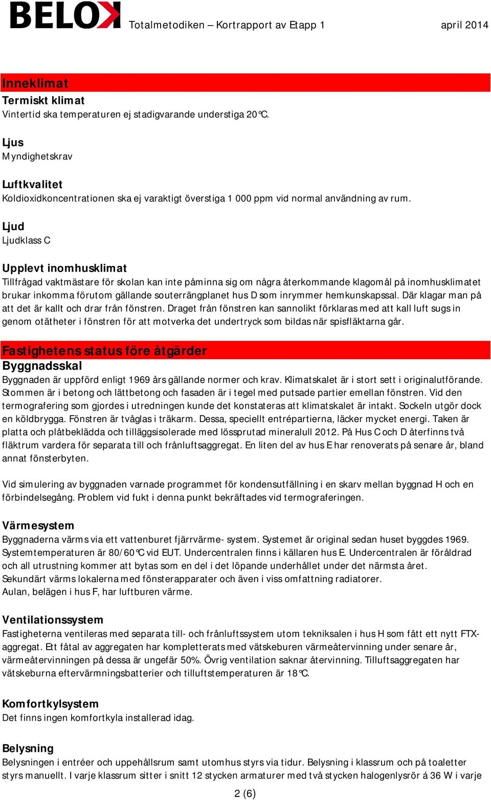 Ljud Ljudklass C Upplevt inomhusklimat Tillfrågad vaktmästare för skolan kan inte påminna sig om några återkommande klagomål på inomhusklimatet brukar inkomma förutom gällande souterrängplanet hus D