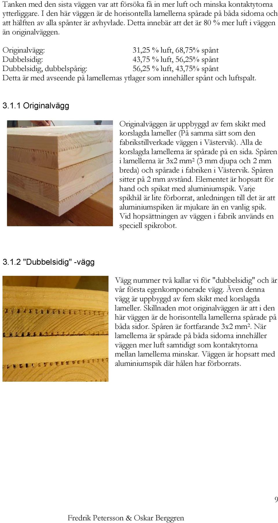 Originalvägg: 31,5 % luft, 68,75% spånt Dubbelsidig: 43,75 % luft, 56,5% spånt Dubbelsidig, dubbelspårig: 56,5 % luft, 43,75% spånt Detta är med avseende på lamellernas ytlager som innehåller spånt