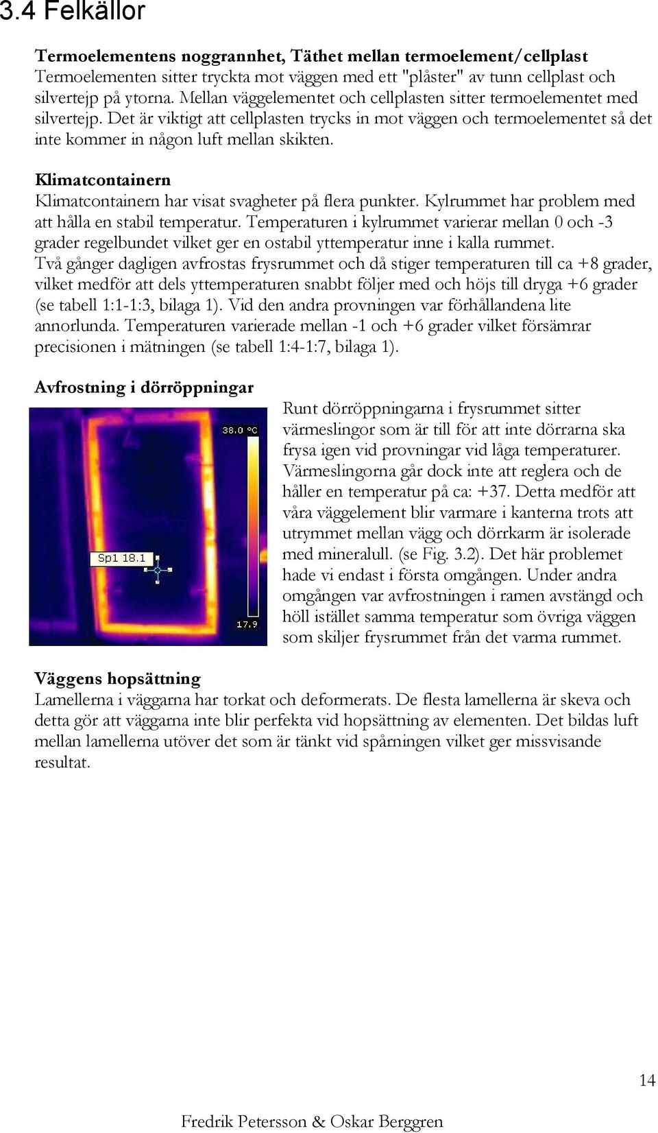Klimatcontainern Klimatcontainern har visat svagheter på flera punkter. Kylrummet har problem med att hålla en stabil temperatur.