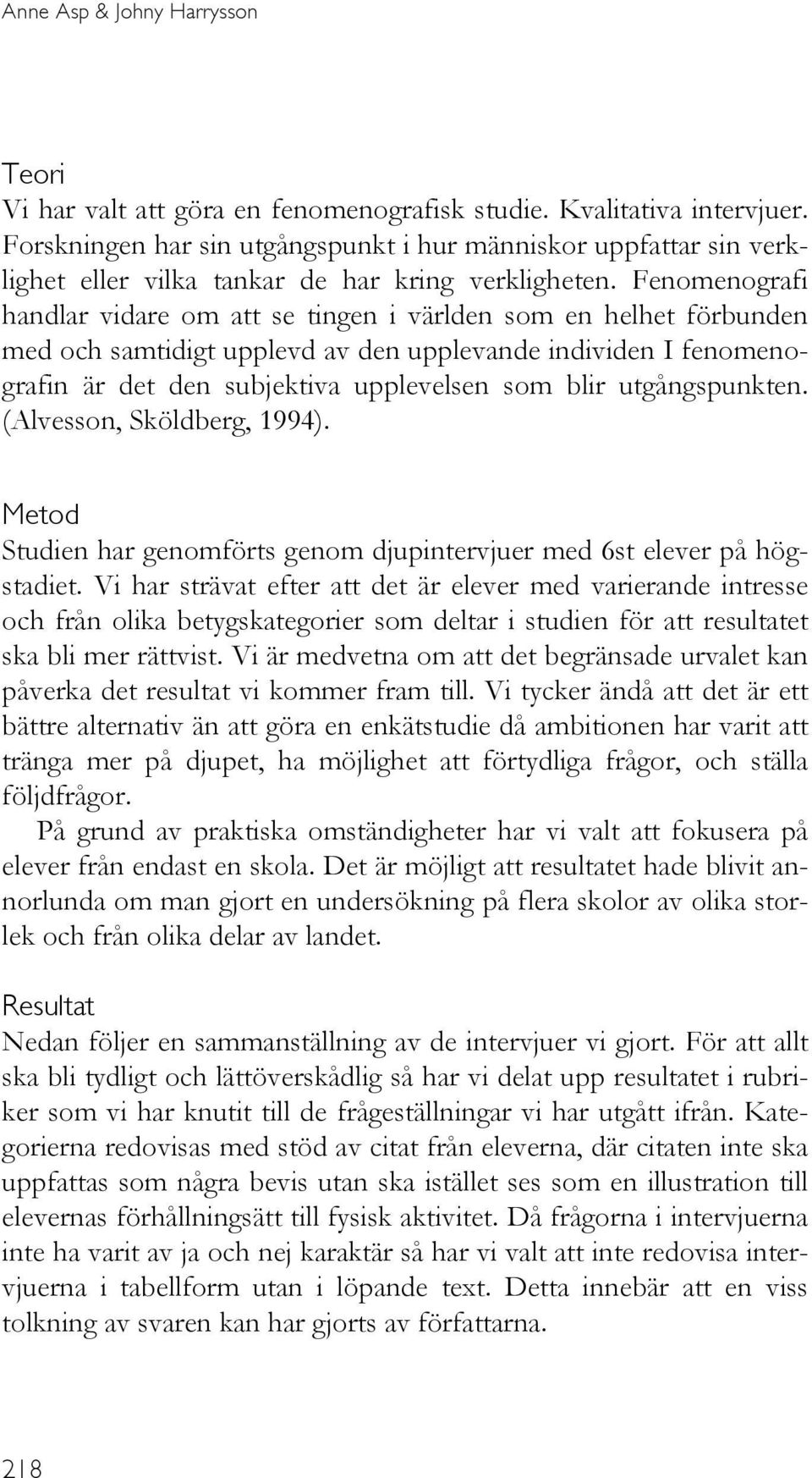 Fenomenografi handlar vidare om att se tingen i världen som en helhet förbunden med och samtidigt upplevd av den upplevande individen I fenomenografin är det den subjektiva upplevelsen som blir