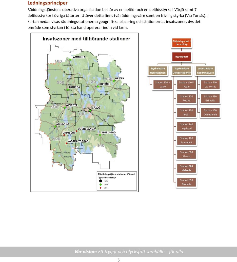 I kartan nedan visas räddningsstationerna geografiska placering och stationernas insatszoner, dvs det område som styrkan i första hand opererar inom vid larm.