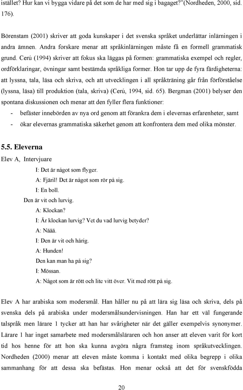 Cerú (1994) skriver att fokus ska läggas på formen: grammatiska exempel och regler, ordförklaringar, övningar samt bestämda språkliga former.