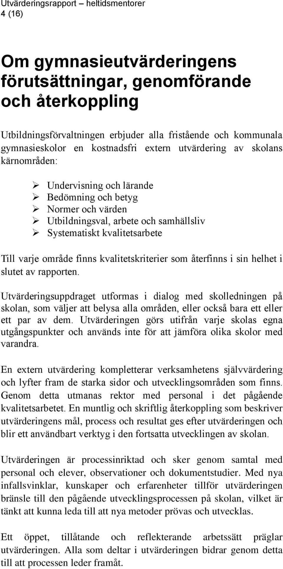 återfinns i sin helhet i slutet av rapporten. Utvärderingsuppdraget utformas i dialog med skolledningen på skolan, som väljer att belysa alla områden, eller också bara ett eller ett par av dem.