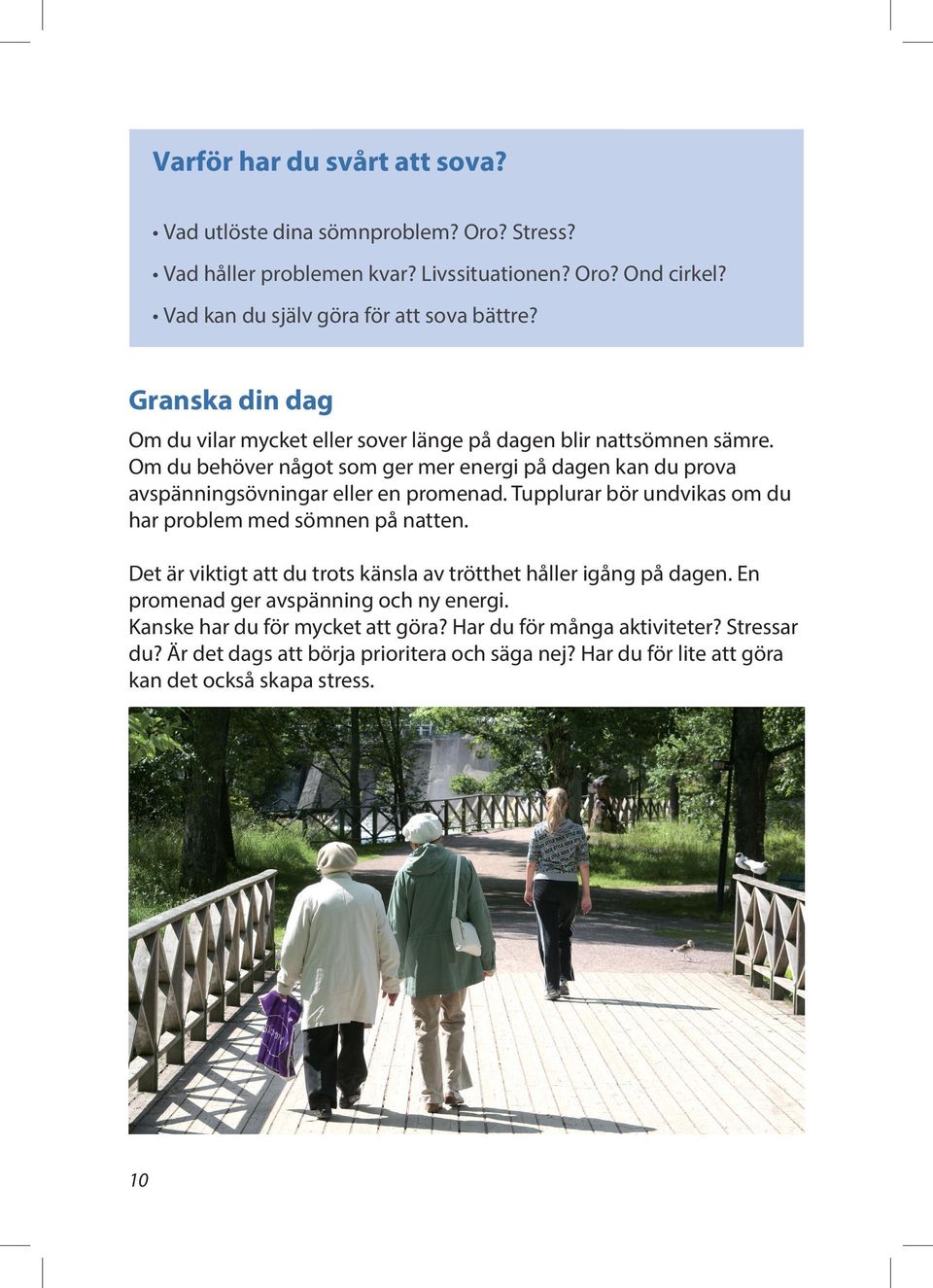 Om du behöver något som ger mer energi på dagen kan du prova avspänningsövningar eller en promenad. Tupplurar bör undvikas om du har problem med sömnen på natten.