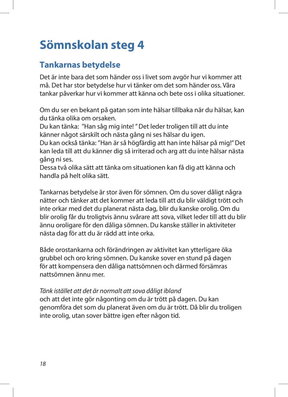 Du kan tänka: Han såg mig inte! Det leder troligen till att du inte känner något särskilt och nästa gång ni ses hälsar du igen. Du kan också tänka: Han är så högfärdig att han inte hälsar på mig!