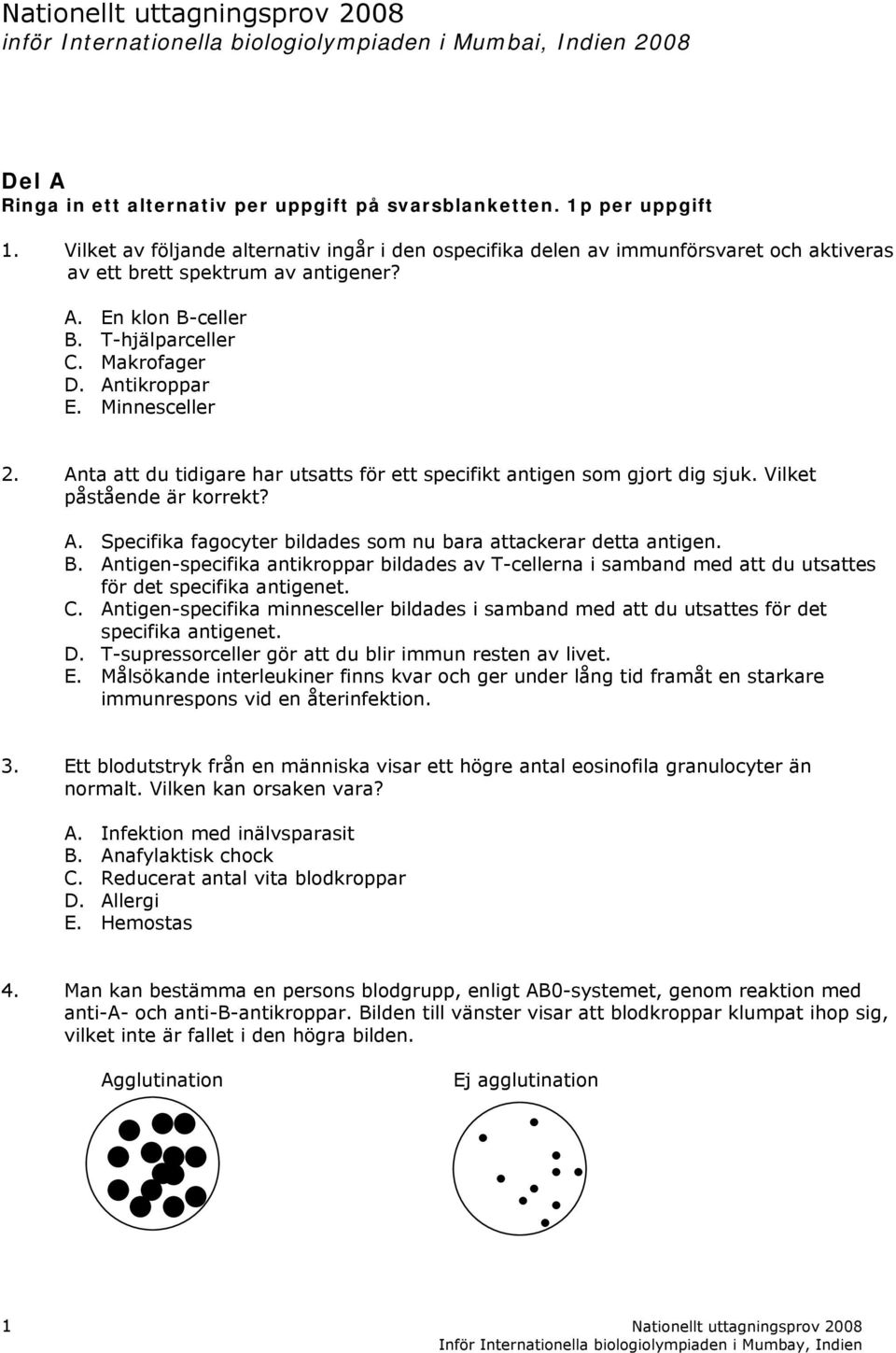 Minnesceller 2. Anta att du tidigare har utsatts för ett specifikt antigen som gjort dig sjuk. Vilket påstående är korrekt? A. Specifika fagocyter bildades som nu bara attackerar detta antigen. B.