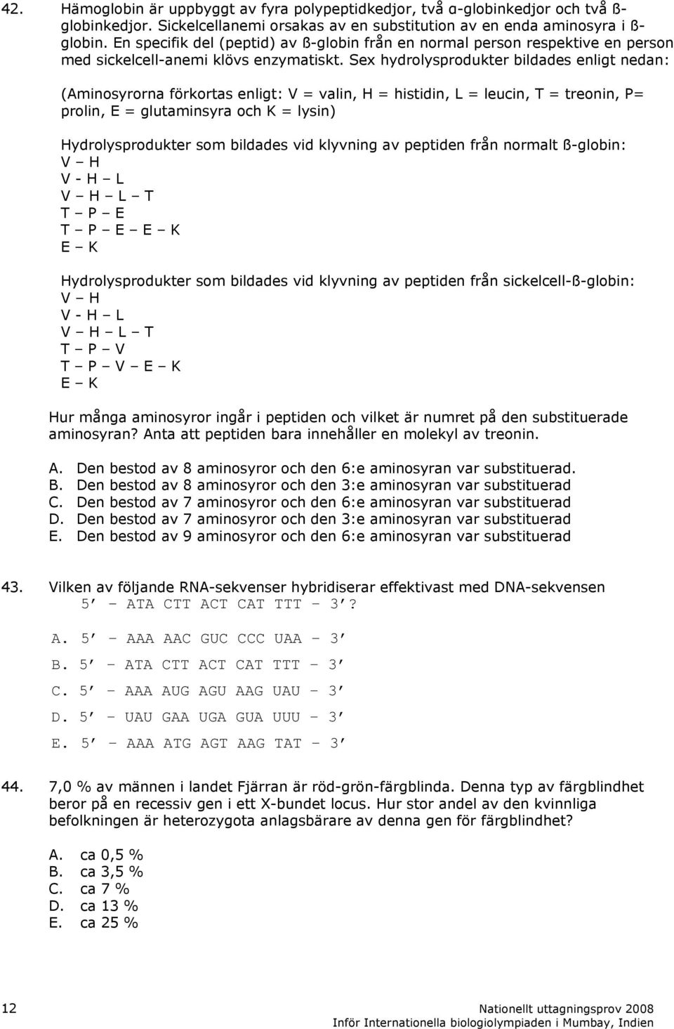 Sex hydrolysprodukter bildades enligt nedan: (Aminosyrorna förkortas enligt: V = valin, H = histidin, L = leucin, T = treonin, P= prolin, E = glutaminsyra och K = lysin) Hydrolysprodukter som