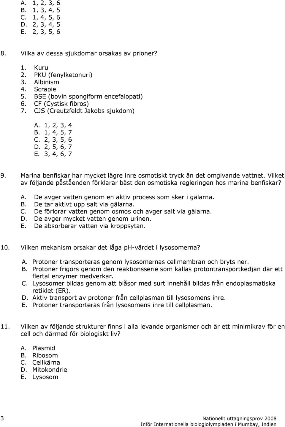 Marina benfiskar har mycket lägre inre osmotiskt tryck än det omgivande vattnet. Vilket av följande påståenden förklarar bäst den osmotiska regleringen hos marina benfiskar? A.