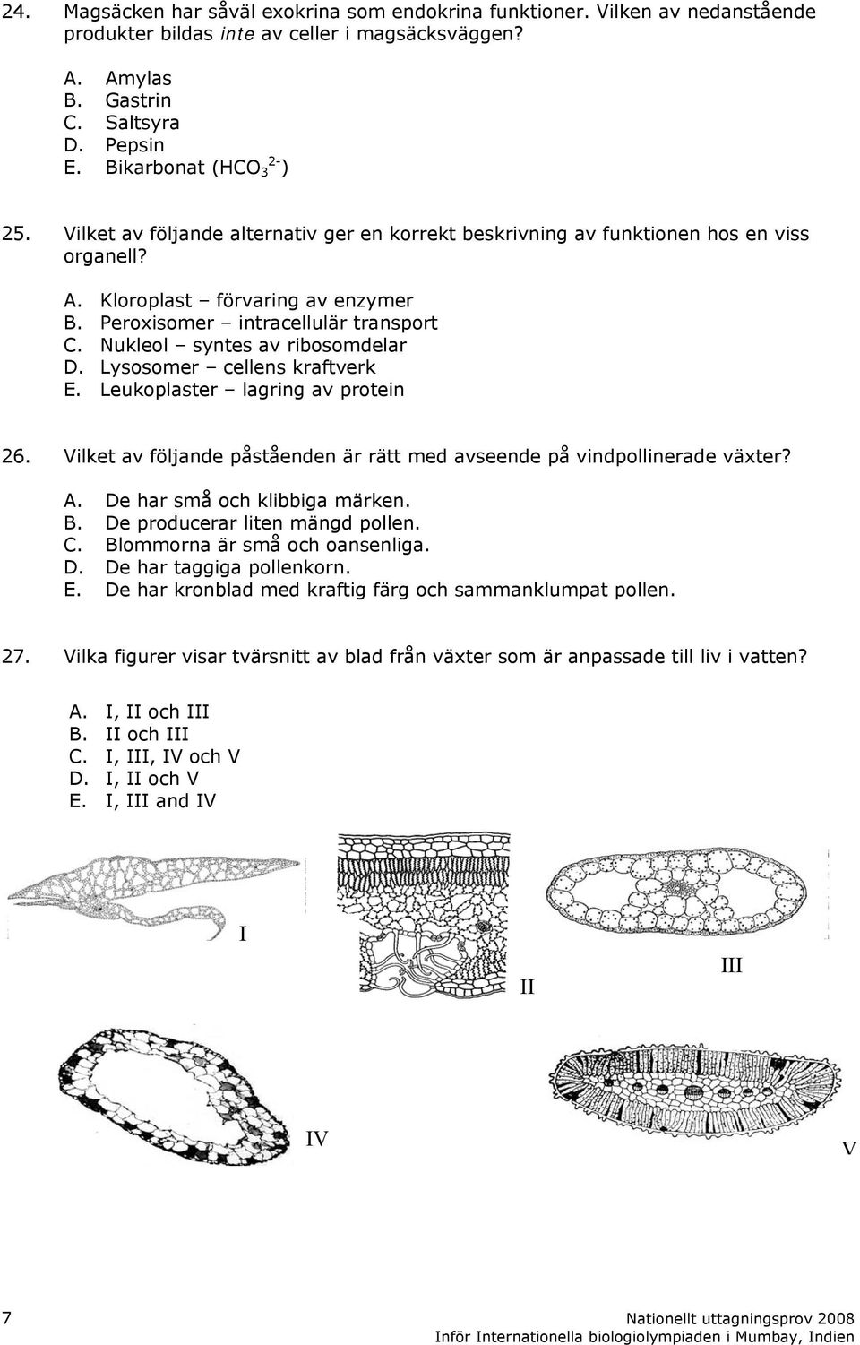 Nukleol syntes av ribosomdelar D. Lysosomer cellens kraftverk E. Leukoplaster lagring av protein 26. Vilket av följande påståenden är rätt med avseende på vindpollinerade växter? A.