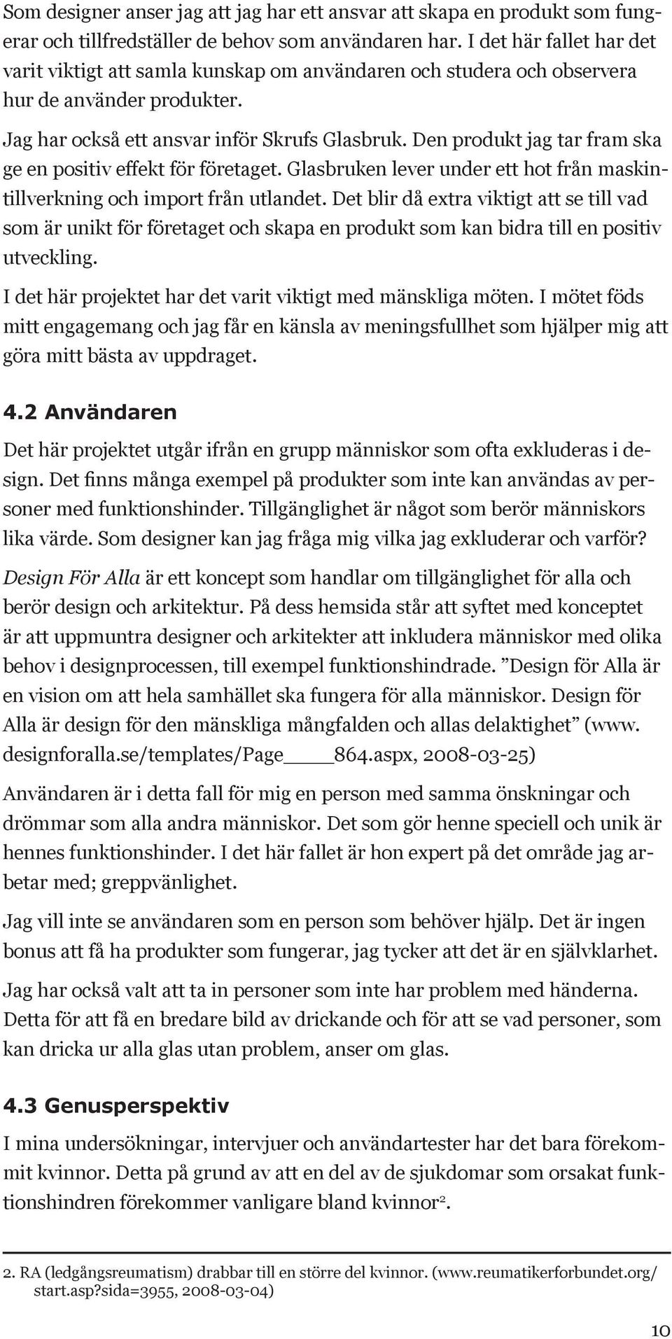 Den produkt jag tar fram ska ge en positiv effekt för företaget. Glasbruken lever under ett hot från maskintillverkning och import från utlandet.