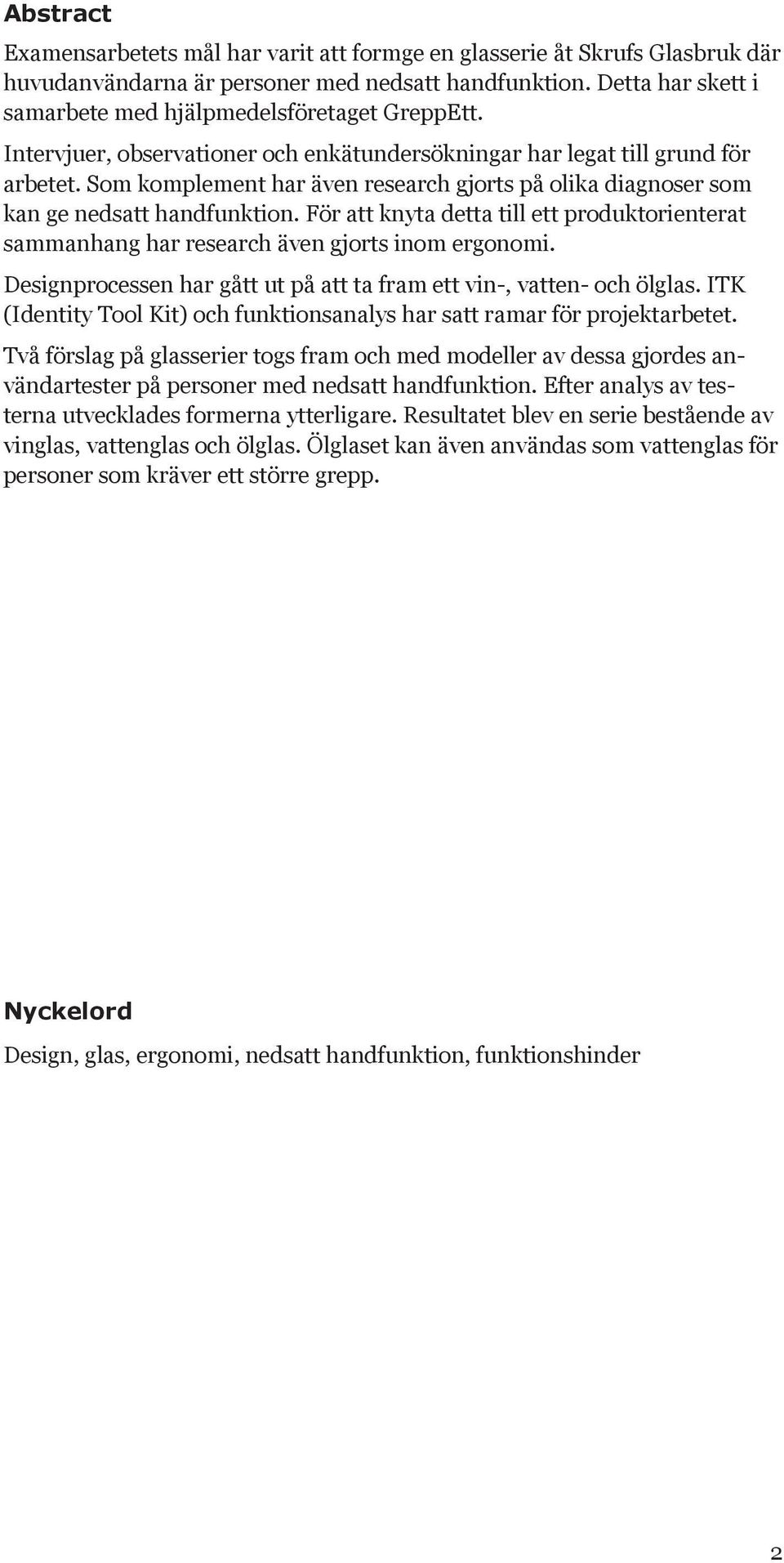 Som komplement har även research gjorts på olika diagnoser som kan ge nedsatt handfunktion. För att knyta detta till ett produktorienterat sammanhang har research även gjorts inom ergonomi.