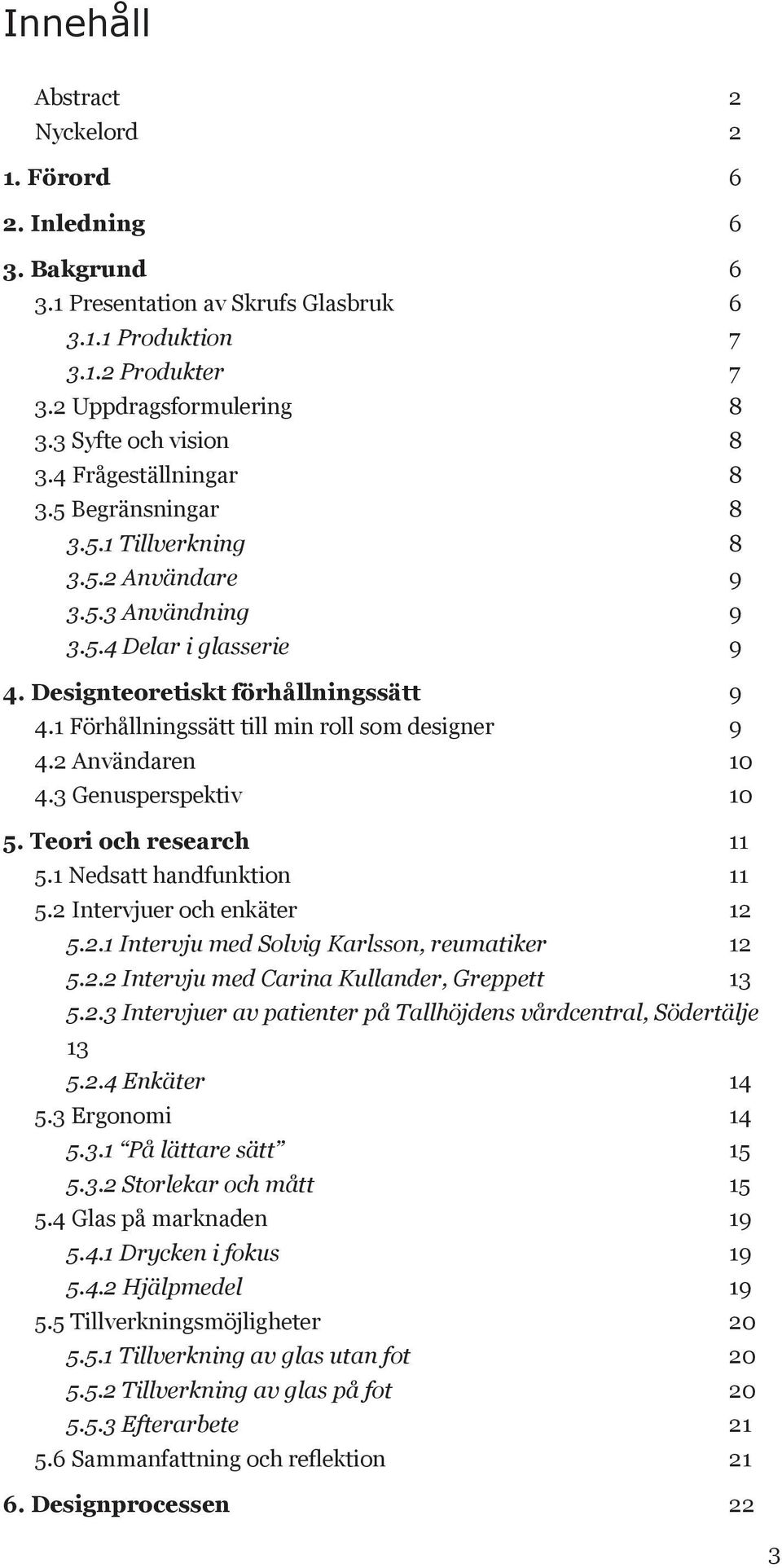 1 Förhållningssätt till min roll som designer 9 4.2 Användaren 10 4.3 Genusperspektiv 10 5. Teori och research 11 5.1 Nedsatt handfunktion 11 5.2 Intervjuer och enkäter 12 5.2.1 Intervju med Solvig Karlsson, reumatiker 12 5.