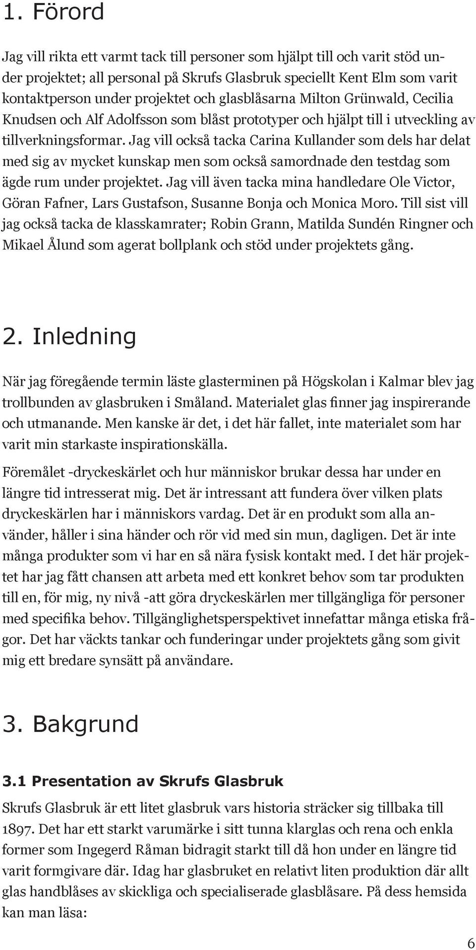 Jag vill också tacka Carina Kullander som dels har delat med sig av mycket kunskap men som också samordnade den testdag som ägde rum under projektet.