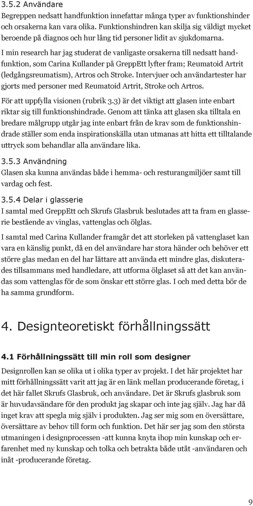 I min research har jag studerat de vanligaste orsakerna till nedsatt handfunktion, som Carina Kullander på GreppEtt lyfter fram; Reumatoid Artrit (ledgångsreumatism), Artros och Stroke.