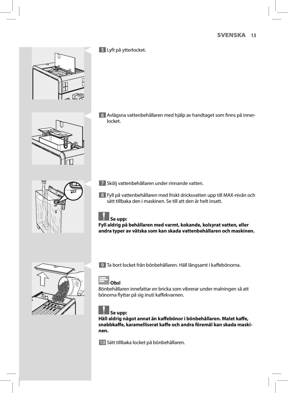 Se upp: Fyll aldrig på behållaren med varmt, kokande, kolsyrat vatten, eller andra typer av vätska som kan skada vattenbehållaren och maskinen. 9 Ta bort locket från bönbehållaren.