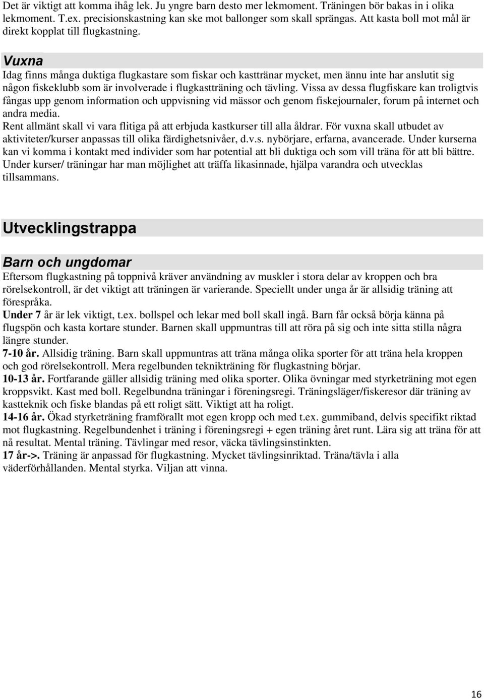 Vuxna Idag finns många duktiga flugkastare som fiskar och kasttränar mycket, men ännu inte har anslutit sig någon fiskeklubb som är involverade i flugkastträning och tävling.