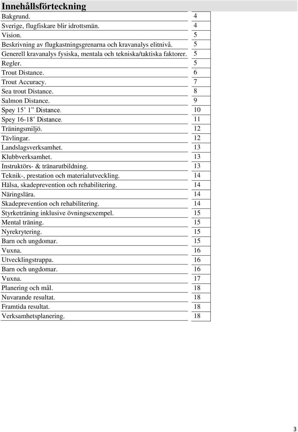 Träningsmiljö. Tävlingar. Landslagsverksamhet. Klubbverksamhet. Instruktörs- & tränarutbildning. Teknik-, prestation och materialutveckling. Hälsa, skadeprevention och rehabilitering. Näringslära.