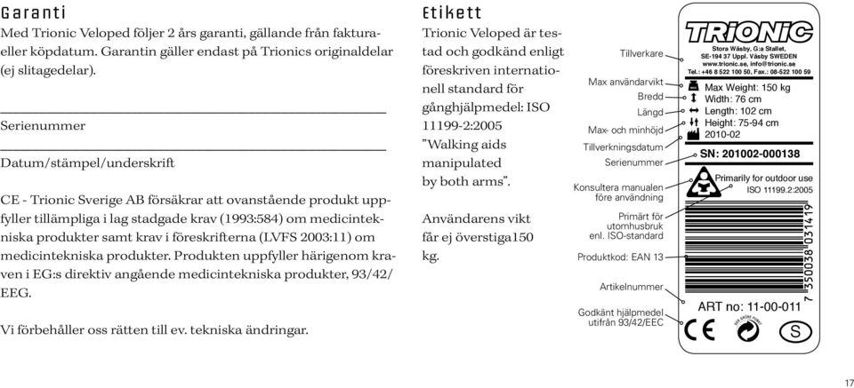 föreskrifterna (LVFS 2003:11) om medicintekniska produkter. Produkten uppfyller härigenom kraven i EG:s direktiv angående medicintekniska produkter, 93/42/ EEG. Vi förbehåller oss rätten till ev.